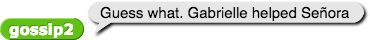gossip2 reporting 'Guess what. Gabrielle helped Señora'
