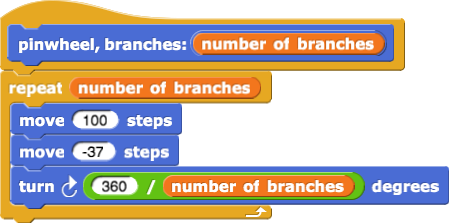 pinwheel, branches: (number of branches)
{
repeat(number of branches)
{
move (100) steps
move (-37) steps
turn clockwise (360 / number of branches) degrees
}
} pinwheel, branches: (number of branches)
{
repeat(number of branches)
{
move (100) steps
move (-37) steps
turn clockwise (360 / number of branches) degrees
}
}