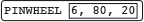 a white rounded rectangle containing first the word 'PINWHEEL' in all caps and then a smaller white rectangle containing the inputs '6, 80, 20' a white rounded rectangle containing first the word 'PINWHEEL' in all caps and then a smaller white rectangle containing the inputs '6, 80, 20'