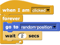 when I am (clicked):
{
    forever
    {
        go to (random position)
        wait (2) secs
    }
}
