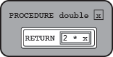 PROCEDURE double(x)
{
    RETURN(2 * x)
}