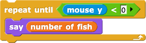 repeat until (mouse y < 0) {say (number of fish)}