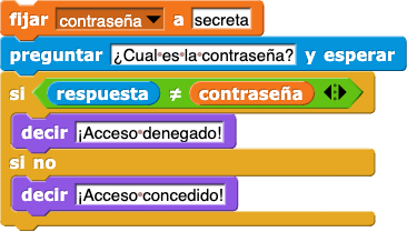 fijar (contraseña) a (secreta); preguntar (¿Cual es la contraseña?) y esperar; si (respuesta) ≠ (contraseña) {decir (¡Acceso denegado!)} sino {decir (¡Acceso concedido!)}
