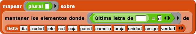 mapear (plural ()) sobre (mantener los elementos donde (última letra de ()= d) de (lista(día, ciudad, jefe, red, caja, pared, camello, bruja, unidad, amigo, verdad)))