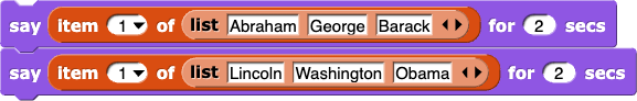 say (item (1) of {Abraham, George, Barack} for (1) secs, then say (item (1) of {Lincoln, Washington, Obama} for (1) secs