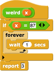 weird(x): if (x = 87) (forever (wait 1 secs)) else (report (3))